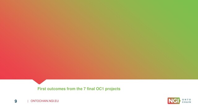 | ONTOCHAIN.NGI.EU
9
First outcomes from the 7 final OC1 projects
9
