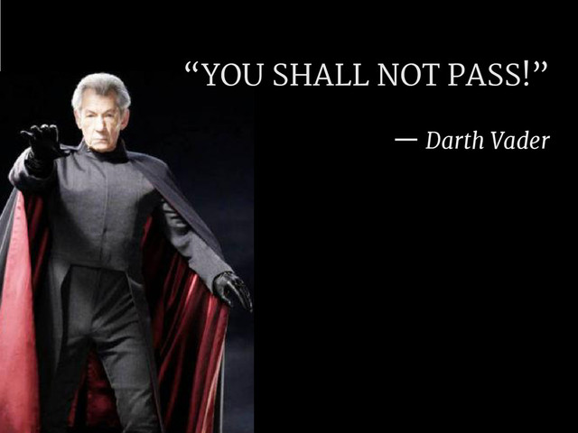 “YOU SHALL NOT PASS!”
— Darth Vader
