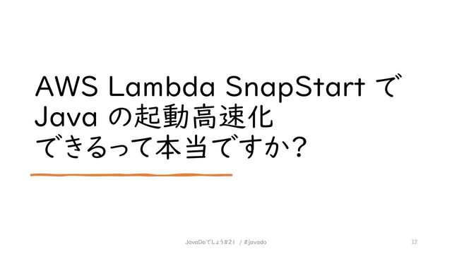 AWS Lambda SnapStart で
Java の起動高速化
できるって本当ですか?
12
JavaDoでしょう#21 / #javado
