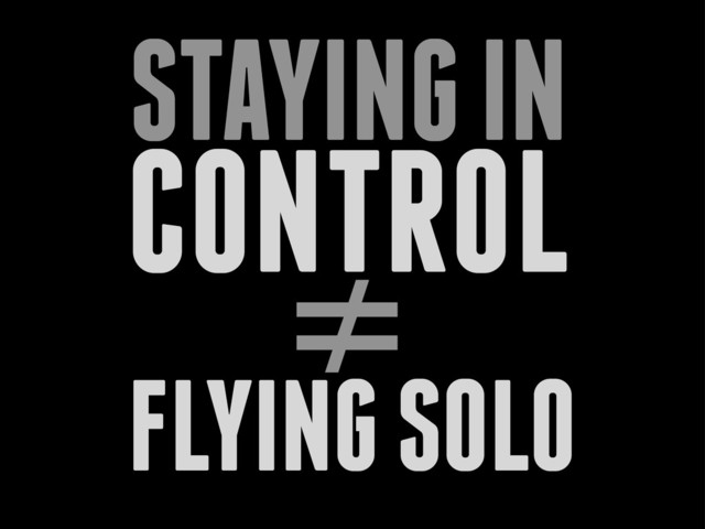 CONTROL
STAYING IN
≠
FLYING SOLO
