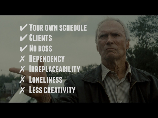 ✔ Your own schedule
✔ Clients
✔ No boss
✗ Dependency
✗ Irreplaceability
✗ Loneliness
✗ Less creativity
