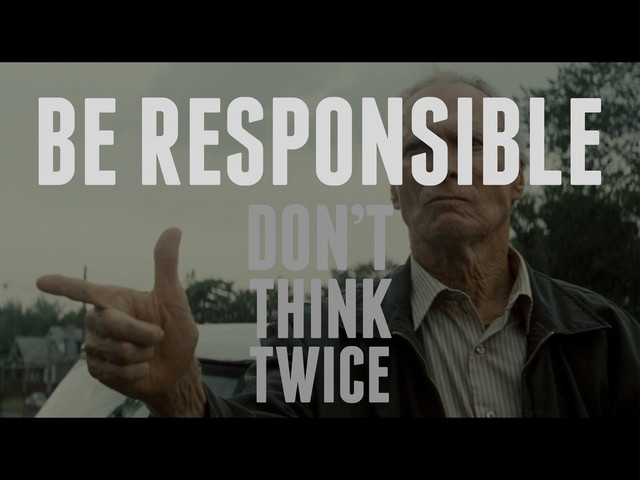 BE RESPONSIBLE
DON’T
THINK
TWICE

