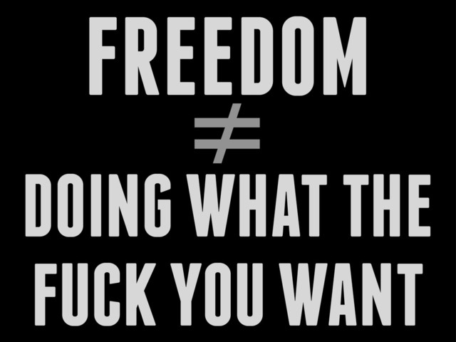 ≠
DOING WHAT THE
FUCK YOU WANT
FREEDOM
