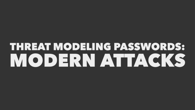 THREAT MODELING PASSWORDS:
MODERN ATTACKS
