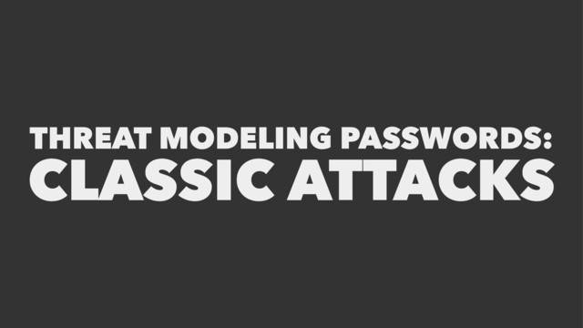 THREAT MODELING PASSWORDS:
CLASSIC ATTACKS
