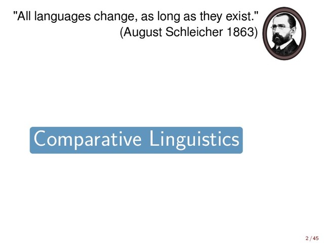 "All languages change, as long as they exist."
(August Schleicher 1863)
walkman
Indo-European
Germanic
Old English
English
p
f
f
f
ə
a
æ
ɑː
t
d
d
ð
eː
eː
e
ə
r
r
r
r
Germanic
German English
iPod
Comparative Linguistics
2 / 45
