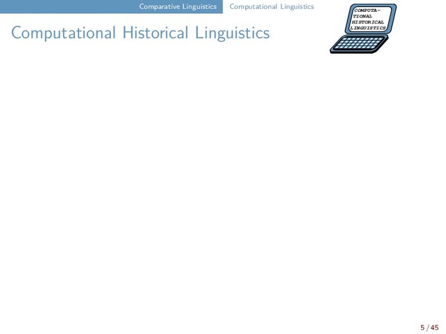 Comparative Linguistics Computational Linguistics
Computational Historical Linguistics
COMPUTA-
TIONAL
HISTORICAL
LINGUISTICS
5 / 45
