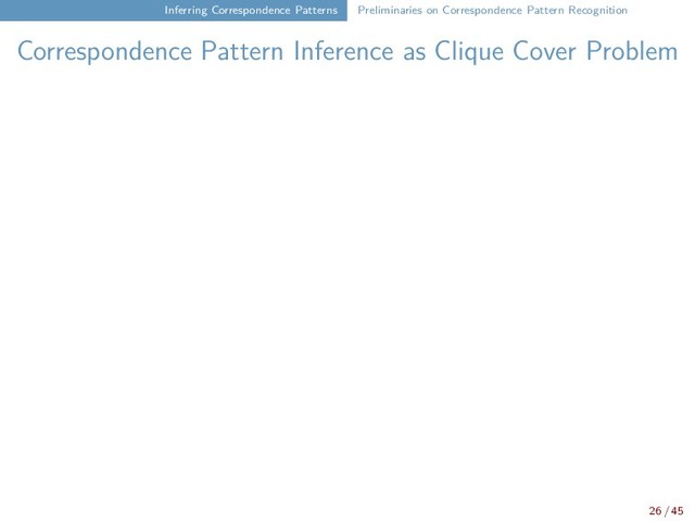 Inferring Correspondence Patterns Preliminaries on Correspondence Pattern Recognition
Correspondence Pattern Inference as Clique Cover Problem
26 / 45
