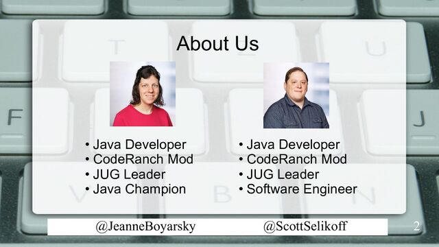 @JeanneBoyarsky @ScottSelikoff
About Us
2
• Java Developer
• CodeRanch Mod
• JUG Leader
• Java Champion
• Java Developer
• CodeRanch Mod
• JUG Leader
• Software Engineer
