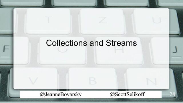 @JeanneBoyarsky @ScottSelikoff
Collections and Streams
28
