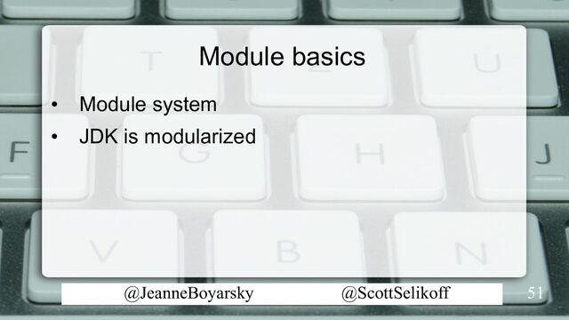 @JeanneBoyarsky @ScottSelikoff
Module basics
• Module system
• JDK is modularized
51
