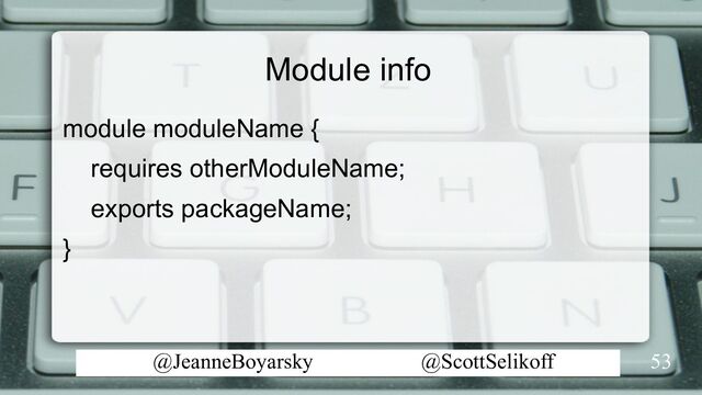@JeanneBoyarsky @ScottSelikoff
Module info
module moduleName {
requires otherModuleName;
exports packageName;
}
53

