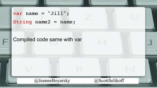 @JeanneBoyarsky @ScottSelikoff
var name = "Jill";
String name2 = name;
Compiled code same with var
9
