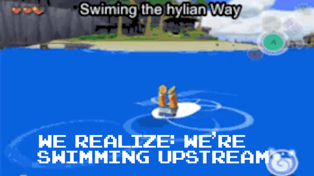 We realize: we’re
swimming upstream
