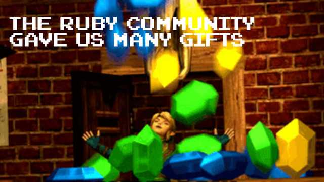 The ruby community
gave us many gifts
