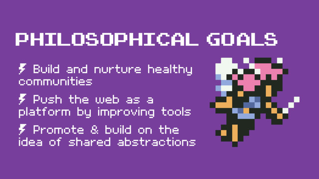 philosophical goals
º Build and nurture healthy
communities
º Push the web as a
platform by improving tools
º Promote & build on the
idea of shared abstractions

