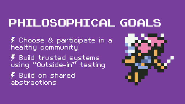 philosophical goals
º Choose & participate in a
healthy community
º Build trusted systems
using “Outside-in” testing
º Build on shared
abstractions
