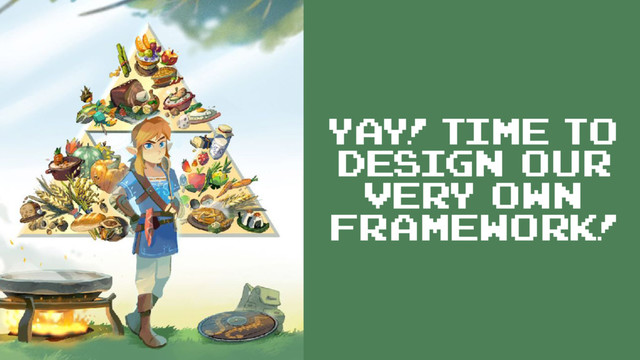 Yay! Time to
design our
very own
framework!

