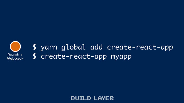 React +
Webpack
$ yarn global add create-react-app
$ create-react-app myapp
build layer
