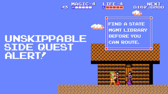 Unskippable
side quest
alert!
find a state
mgmt library
before you
can route.
