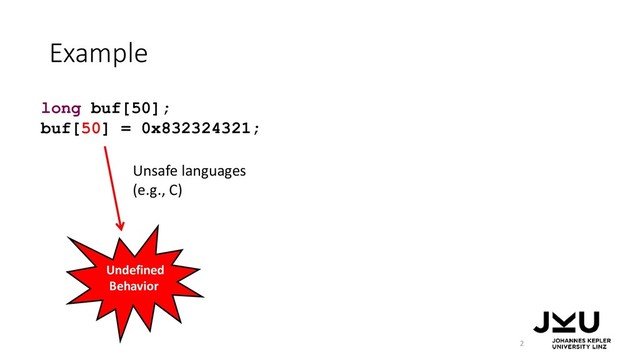 Example
2
long buf[50];
buf[50] = 0x832324321;
Unsafe languages
(e.g., C)
Undefined
Behavior
