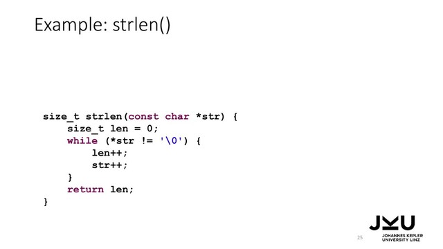 Example: strlen()
25
size_t strlen(const char *str) {
size_t len = 0;
while (*str != '\0') {
len++;
str++;
}
return len;
}
