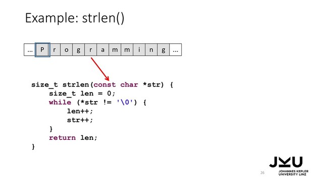 Example: strlen()
26
size_t strlen(const char *str) {
size_t len = 0;
while (*str != '\0') {
len++;
str++;
}
return len;
}
P r o g r a m m i n g
... ...
