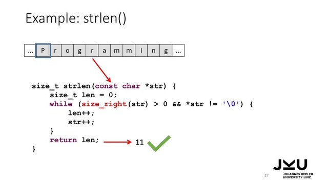 size_t strlen(const char *str) {
size_t len = 0;
while (size_right(str) > 0 && *str != '\0') {
len++;
str++;
}
return len;
}
Example: strlen()
27
11
P r o g r a m m i n g
... ...
