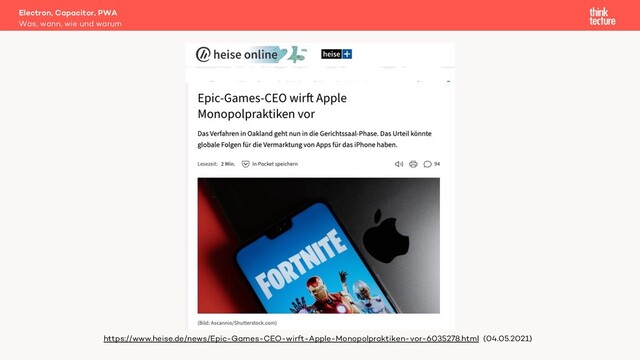 Electron, Capacitor, PWA
Was, wann, wie und warum
https://www.heise.de/news/Epic-Games-CEO-wirft-Apple-Monopolpraktiken-vor-6035278.html (04.05.2021)
