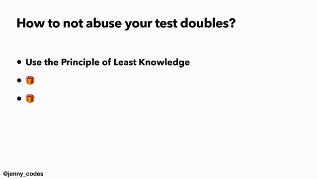 @jenny_codes
• Use the Principle of Least Knowledge


• 🎁


• 🎁
How to not abuse your test doubles?
