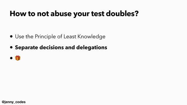 @jenny_codes
How to not abuse your test doubles?
• Use the Principle of Least Knowledge


• Separate decisions and delegations


• 🎁
