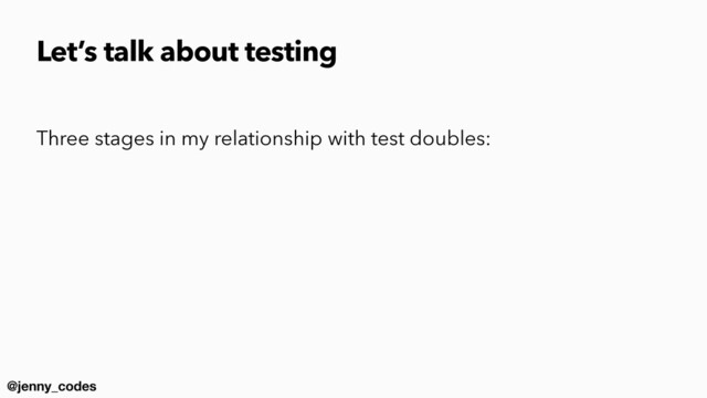 @jenny_codes
Three stages in my relationship with test doubles:
Let’s talk about testing
