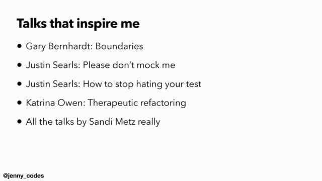 @jenny_codes
Talks that inspire me
• Gary Bernhardt: Boundaries


• Justin Searls: Please don’t mock me


• Justin Searls: How to stop hating your test


• Katrina Owen: Therapeutic refactoring


• All the talks by Sandi Metz really

