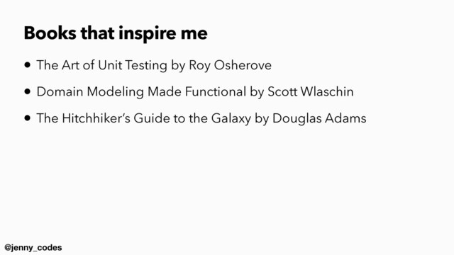@jenny_codes
Books that inspire me
• The Art of Unit Testing by Roy Osherove


• Domain Modeling Made Functional by Scott Wlaschin


• The Hitchhiker’s Guide to the Galaxy by Douglas Adams
