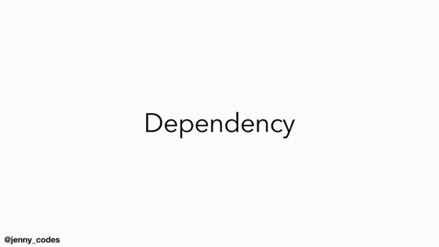 @jenny_codes
Dependency
