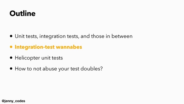 @jenny_codes
Outline
• Unit tests, integration tests, and those in between


• Integration-test wannabes


• Helicopter unit tests


• How to not abuse your test doubles?
