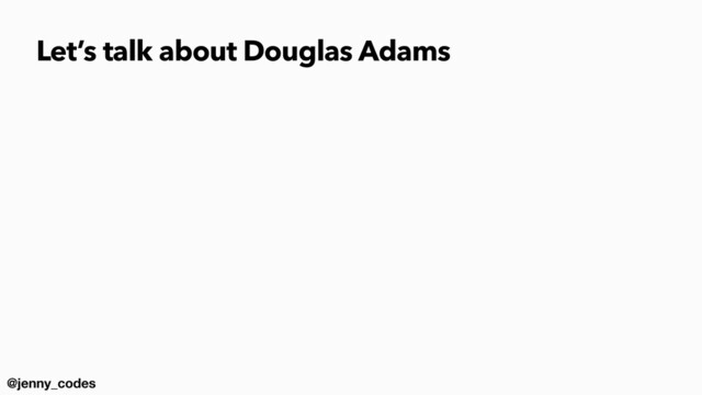 @jenny_codes
Let’s talk about Douglas Adams
