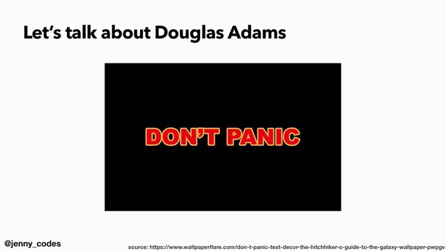 @jenny_codes
Let’s talk about Douglas Adams
source: https://www.wallpaper
fl
are.com/don-t-panic-text-decor-the-hitchhiker-s-guide-to-the-galaxy-wallpaper-pwpgv
