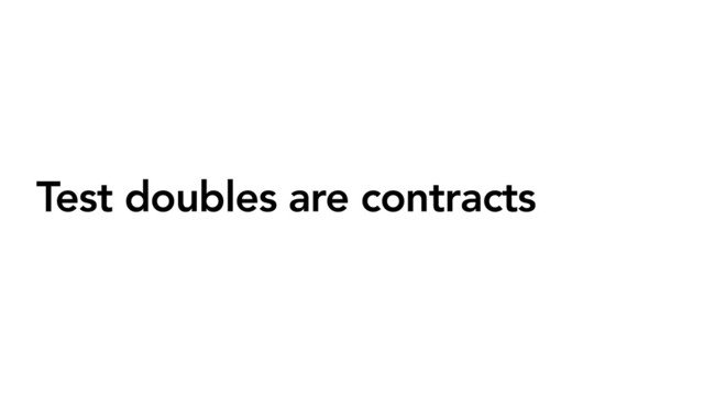 Test doubles are contracts
