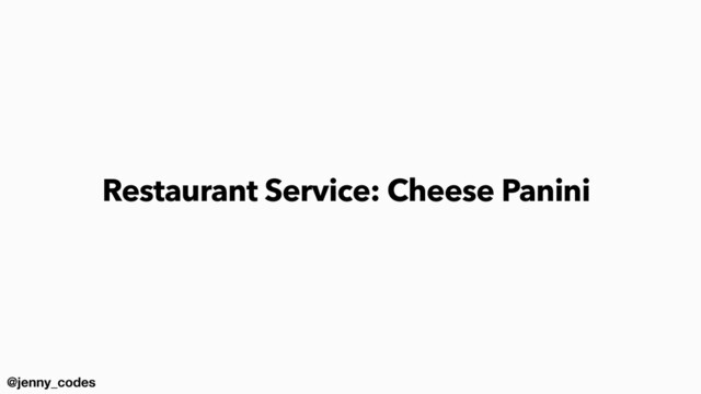 @jenny_codes
Restaurant Service: Cheese Panini
