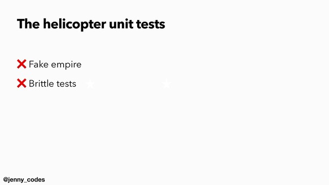 @jenny_codes
❌ Fake empire


❌ Brittle tests
The helicopter unit tests

