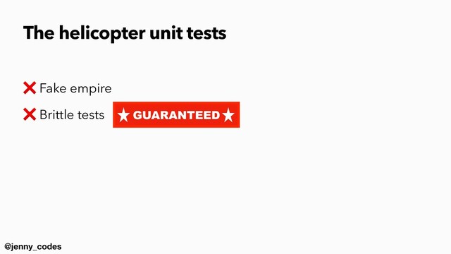 @jenny_codes
❌ Fake empire


❌ Brittle tests
The helicopter unit tests
GUARANTEED
