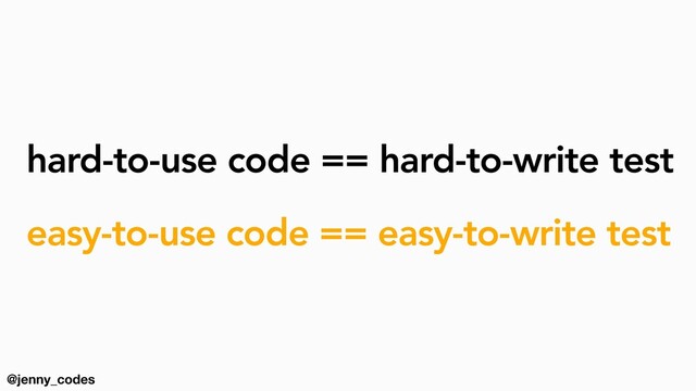 @jenny_codes
hard-to-use code == hard-to-write test
easy-to-use code == easy-to-write test
