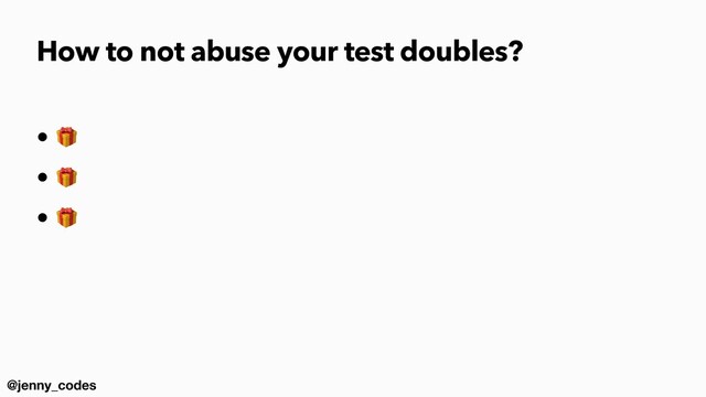 @jenny_codes
• 🎁


• 🎁


• 🎁
How to not abuse your test doubles?
