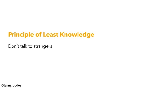 @jenny_codes
Principle of Least Knowledge
Don’t talk to strangers
