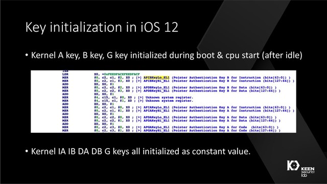 Key initialization in iOS 12
• Kernel A key, B key, G key initialized during boot & cpu start (after idle)
• Kernel IA IB DA DB G keys all initialized as constant value.
