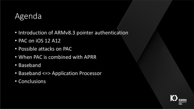 Agenda
• Introduction of ARMv8.3 pointer authentication
• PAC on iOS 12 A12
• Possible attacks on PAC
• When PAC is combined with APRR
• Baseband
• Baseband <=> Application Processor
• Conclusions
