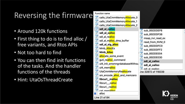 Reversing the firmware
• Around 120k functions
• First thing to do is to find alloc /
free variants, and Rtos APIs
• Not too hard to find
• You can then find init functions
of the tasks. And the handler
functions of the threads
• Hint: UtaOsThreadCreate
