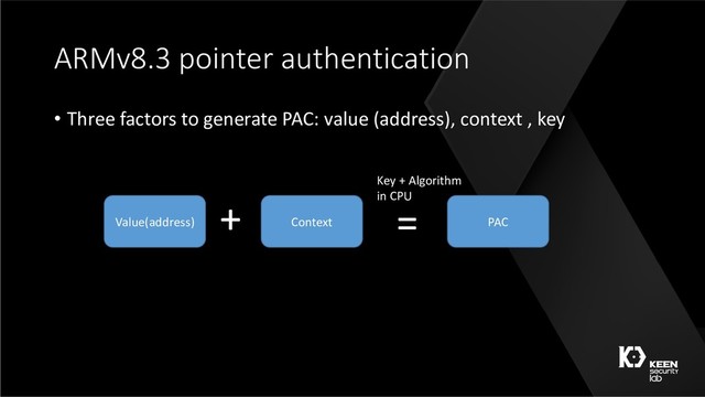 ARMv8.3 pointer authentication
• Three factors to generate PAC: value (address), context , key
Value(address) Context PAC
=
+ Key + Algorithm
in CPU
