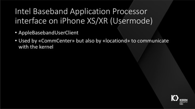 Intel Baseband Application Processor
interface on iPhone XS/XR (Usermode)
• AppleBasebandUserClient
• Used by «CommCenter» but also by «locationd» to communicate
with the kernel
